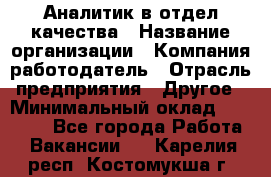 Аналитик в отдел качества › Название организации ­ Компания-работодатель › Отрасль предприятия ­ Другое › Минимальный оклад ­ 32 000 - Все города Работа » Вакансии   . Карелия респ.,Костомукша г.